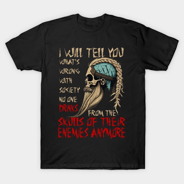 I will tell you what's wrong with society no one drinks from the skulls of their enemies anymore T-Shirt by JammyPants